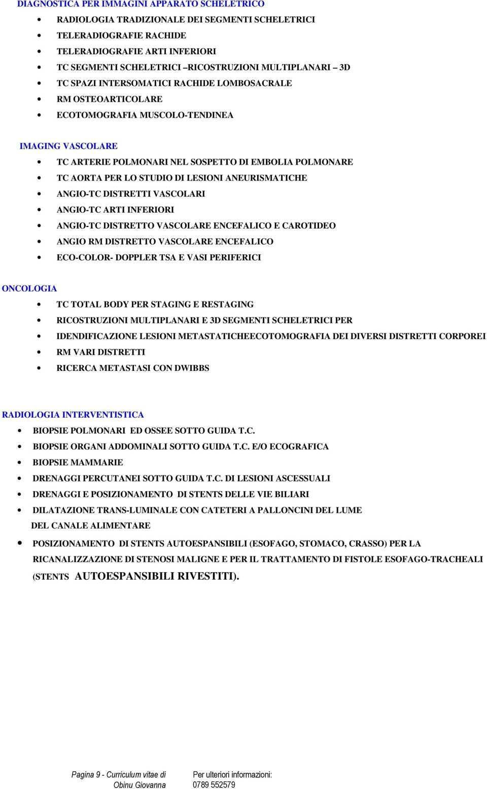 STUDIO DI LESIONI ANEURISMATICHE ANGIO-TC DISTRETTI VASCOLARI ANGIO-TC ARTI INFERIORI ANGIO-TC DISTRETTO VASCOLARE ENCEFALICO E CAROTIDEO ANGIO RM DISTRETTO VASCOLARE ENCEFALICO ECO-COLOR- DOPPLER