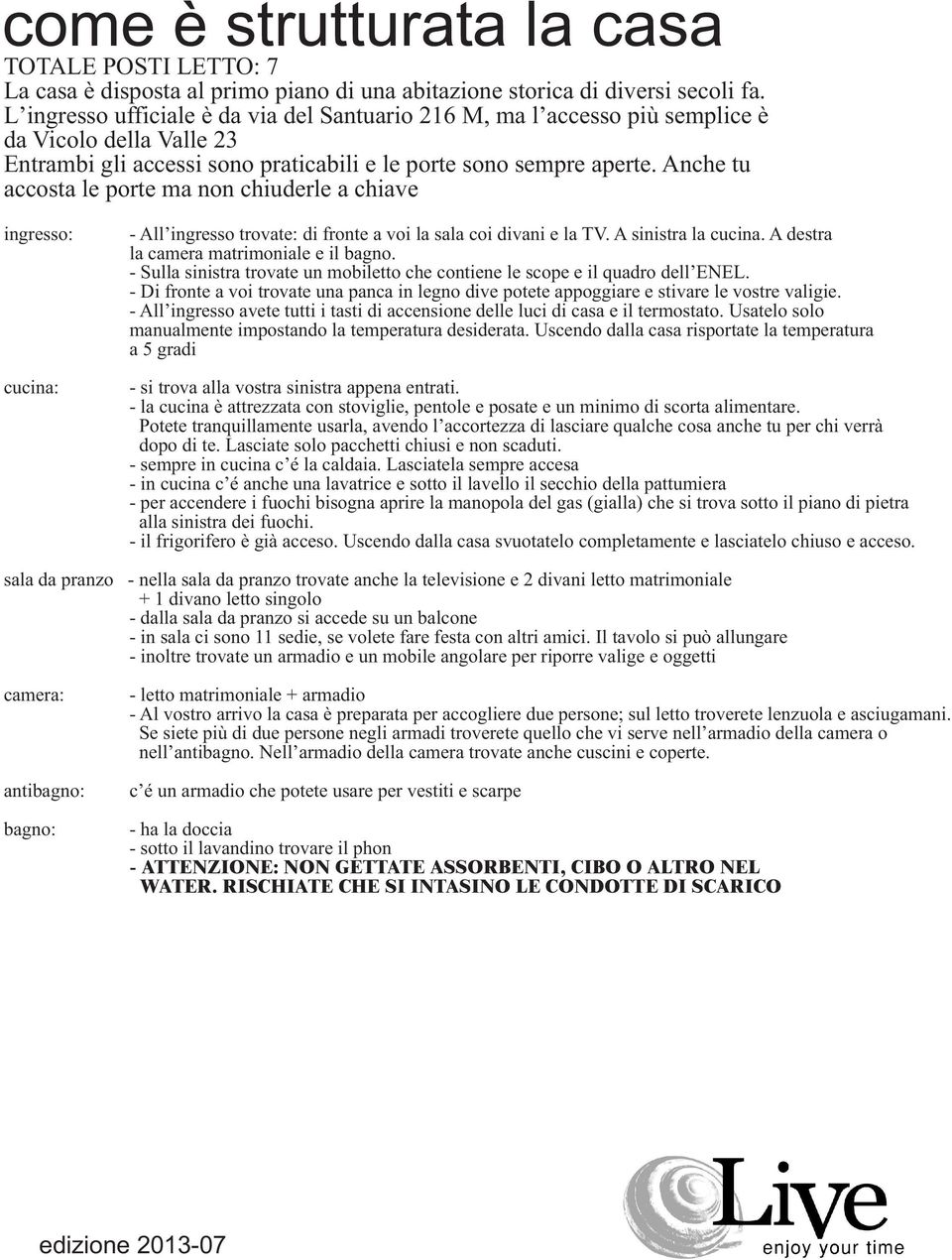 Anche tu accosta le porte ma non chiuderle a chiave ingresso: cucina: - All ingresso trovate: di fronte a voi la sala coi divani e la TV. A sinistra la cucina.