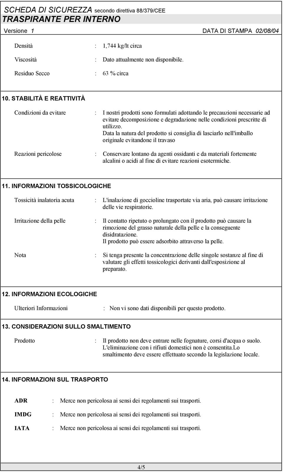 Data la natura del prodotto si consiglia di lasciarlo nell'imballo originale evitandone il travaso Reazioni pericolose : Conservare lontano da agenti ossidanti e da materiali fortemente alcalini o