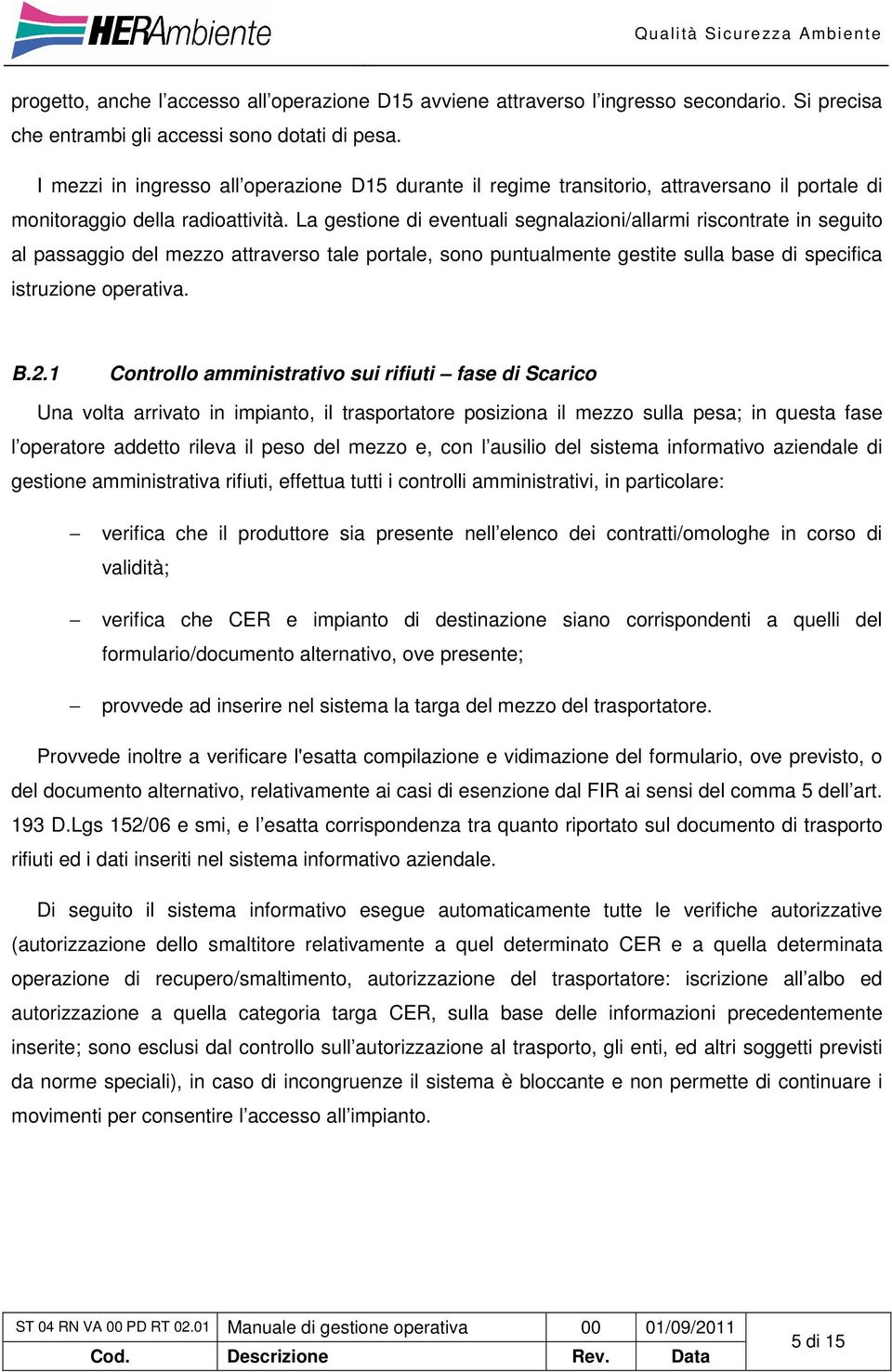 La gestione di eventuali segnalazioni/allarmi riscontrate in seguito al passaggio del mezzo attraverso tale portale, sono puntualmente gestite sulla base di specifica istruzione operativa. B.2.