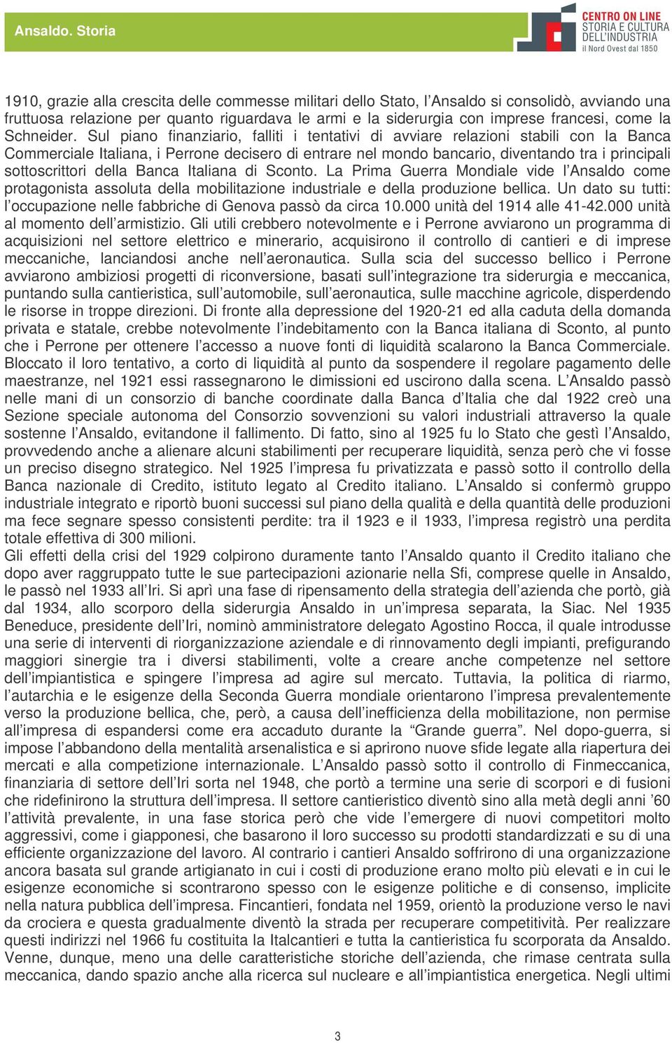 Sul piano finanziario, falliti i tentativi di avviare relazioni stabili con la Banca Commerciale Italiana, i Perrone decisero di entrare nel mondo bancario, diventando tra i principali sottoscrittori