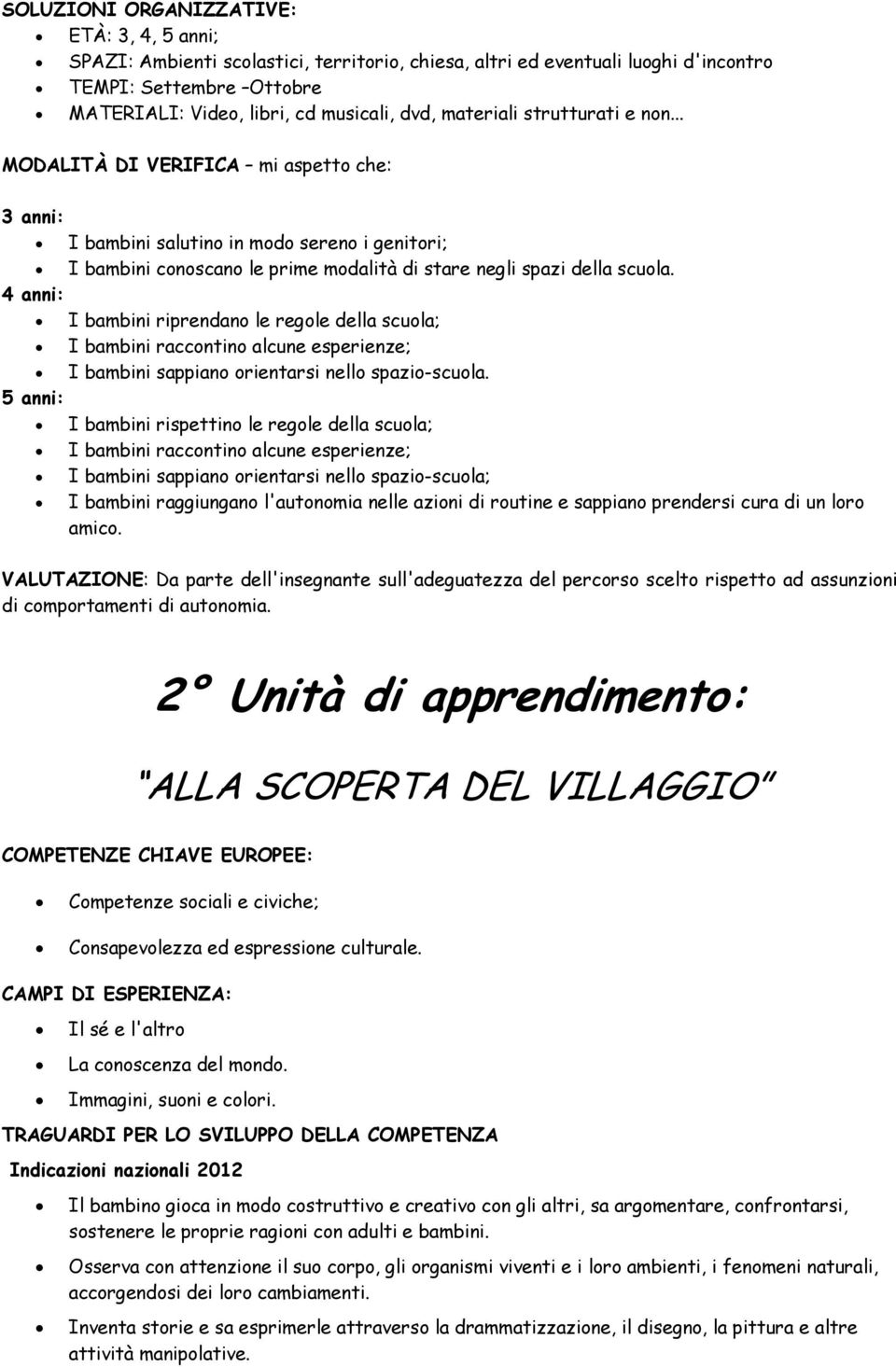 I bambini riprendano le regole della scuola; I bambini raccontino alcune esperienze; I bambini sappiano orientarsi nello spazio-scuola.