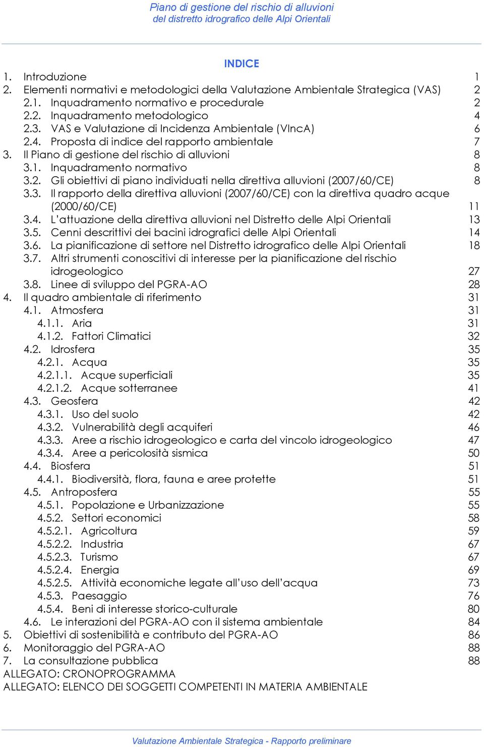 3. Il rapporto della direttiva alluvioni (2007/60/CE) con la direttiva quadro acque (2000/60/CE) 11 3.4. L attuazione della direttiva alluvioni nel Distretto delle Alpi Orientali 13 3.5.