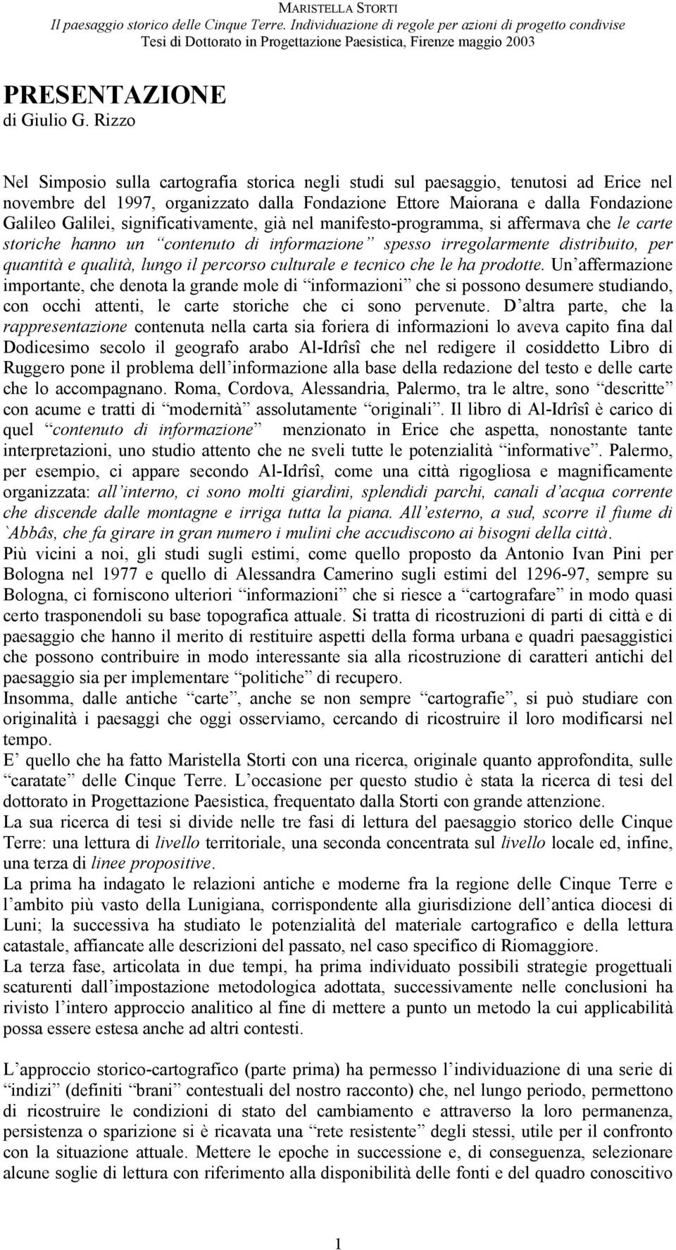 significativamente, già nel manifesto-programma, si affermava che le carte storiche hanno un contenuto di informazione spesso irregolarmente distribuito, per quantità e qualità, lungo il percorso