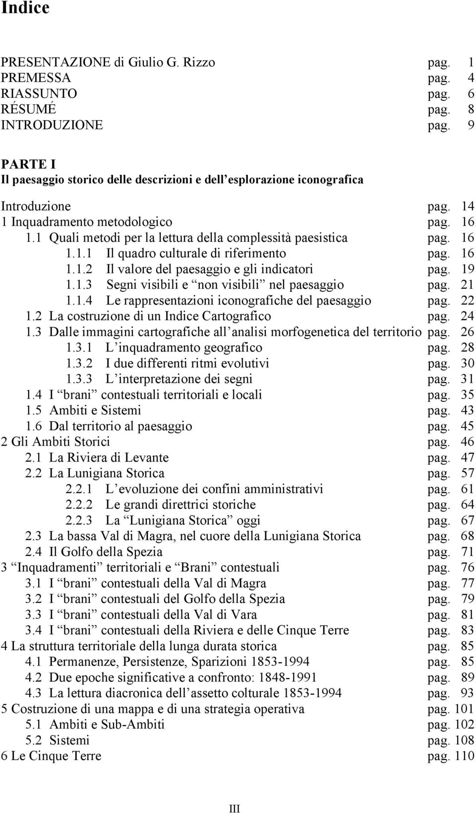 1 Quali metodi per la lettura della complessità paesistica pag. 16 1.1.1 Il quadro culturale di riferimento pag. 16 1.1.2 Il valore del paesaggio e gli indicatori pag. 19 1.1.3 Segni visibili e non visibili nel paesaggio pag.