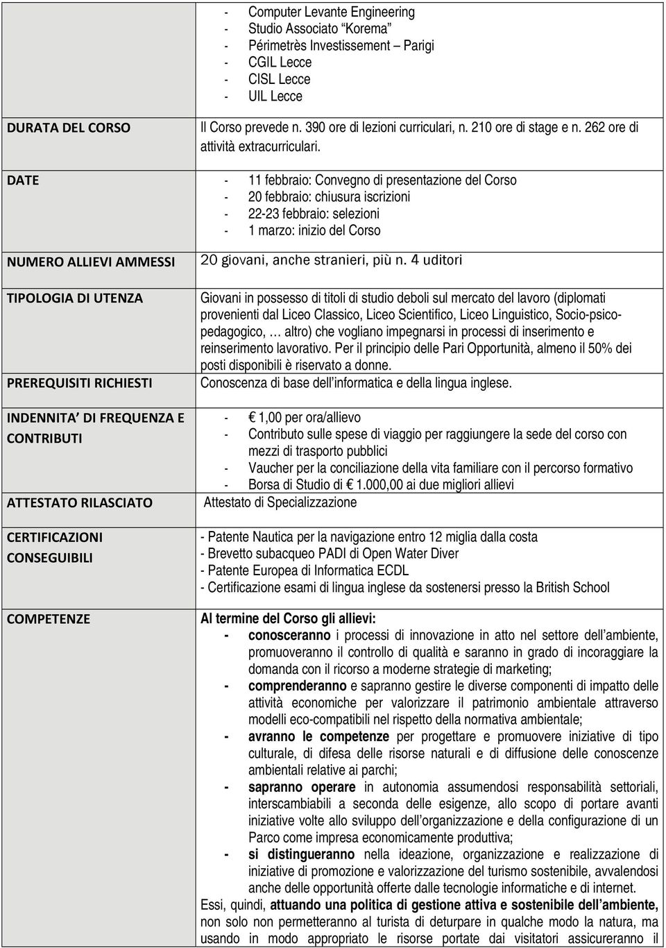 DATE - 11 febbraio: Convegno di presentazione del Corso - 20 febbraio: chiusura iscrizioni - 22-23 febbraio: selezioni - 1 marzo: inizio del Corso NUMERO ALLIEVI AMMESSI TIPOLOGIA DI UTENZA