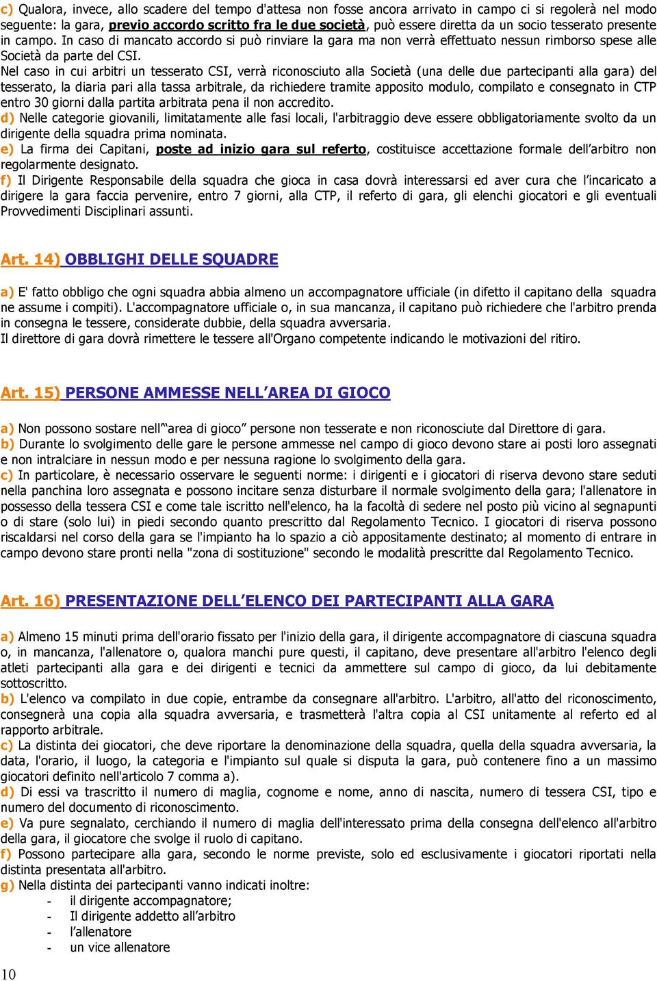 Nel caso in cui arbitri un tesserato CSI, verrà riconosciuto alla Società (una delle due partecipanti alla gara) del tesserato, la diaria pari alla tassa arbitrale, da richiedere tramite apposito