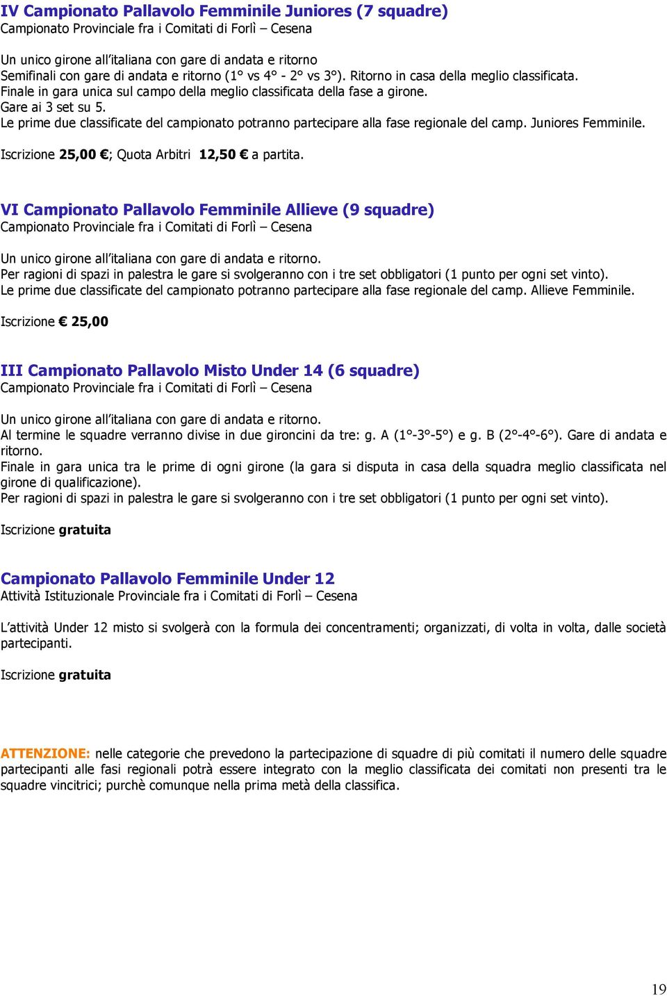 Le prime due classificate del campionato potranno partecipare alla fase regionale del camp. Juniores Femminile. Iscrizione 25,00 ; Quota Arbitri 12,50 a partita.