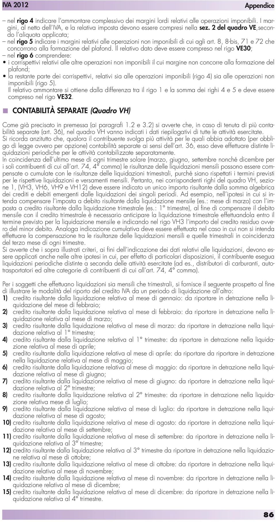 Il relativo dato deve essere compreso nel rigo VE30; nel rigo 6 comprendere: i corrispettivi relativi alle altre operazioni non imponibili il cui margine non concorre alla formazione del plafond; la