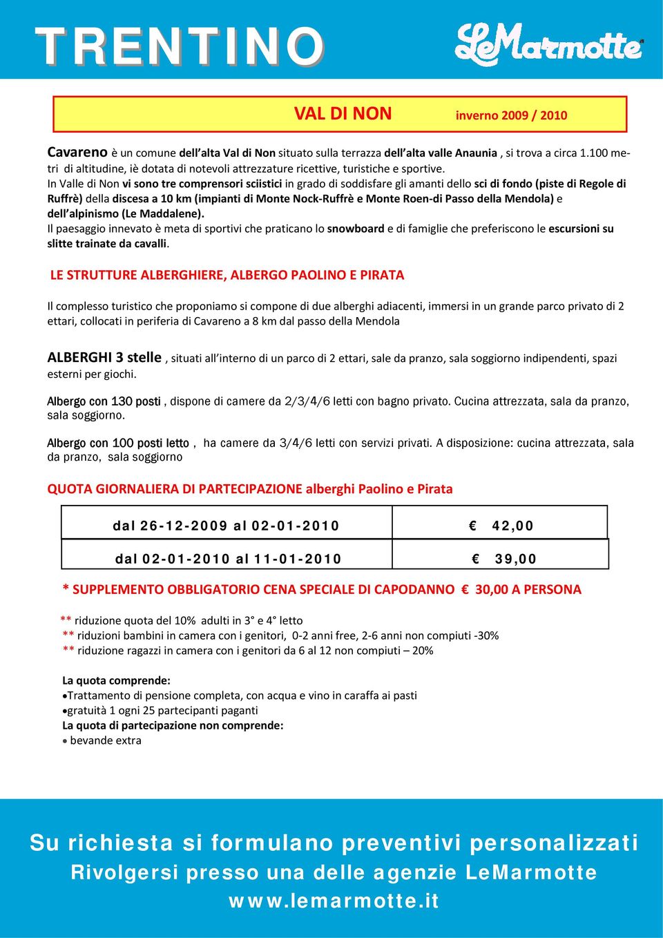 In Valle di Non vi sono tre comprensori sciistici in grado di soddisfare gli amanti dello sci di fondo (piste di Regole di Ruffrè) della discesa a 10 km (impianti di Monte Nock Ruffrè e Monte Roen di