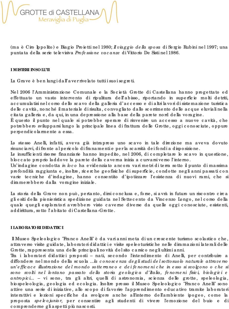 Nel 2006 l Amministrazione Comunale e la Società Grotte di Castellana hanno progettato ed effettuato un vasto intervento di ripulitura dell abisso, riportando in superficie molti detriti,