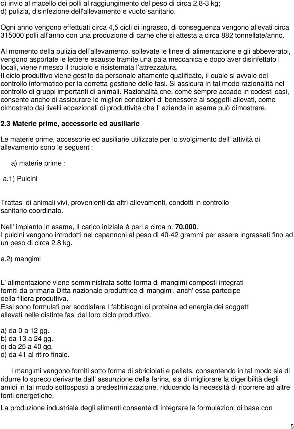 Al momento della pulizia dell allevamento, sollevate le linee di alimentazione e gli abbeveratoi, vengono asportate le lettiere esauste tramite una pala meccanica e dopo aver disinfettato i locali,