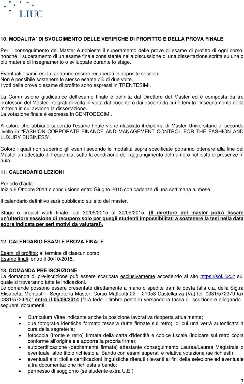 Eventuali esami residui potranno essere recuperati in apposite sessioni. Non è possibile sostenere lo stesso esame più di due volte. I voti delle prove d esame di profitto sono espressi in TRENTESIMI.