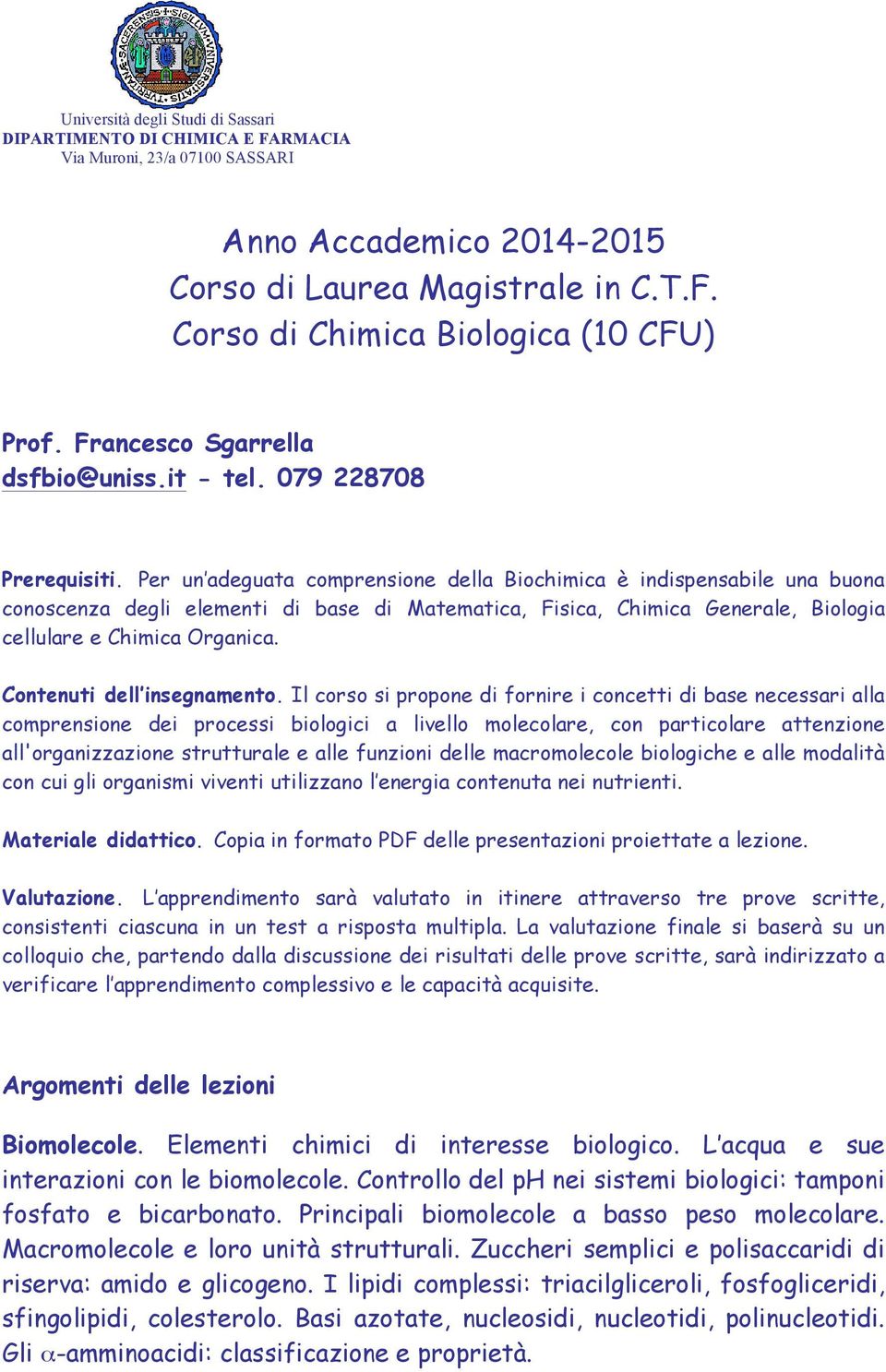 Per un adeguata comprensione della Biochimica è indispensabile una buona conoscenza degli elementi di base di Matematica, Fisica, Chimica Generale, Biologia cellulare e Chimica Organica.