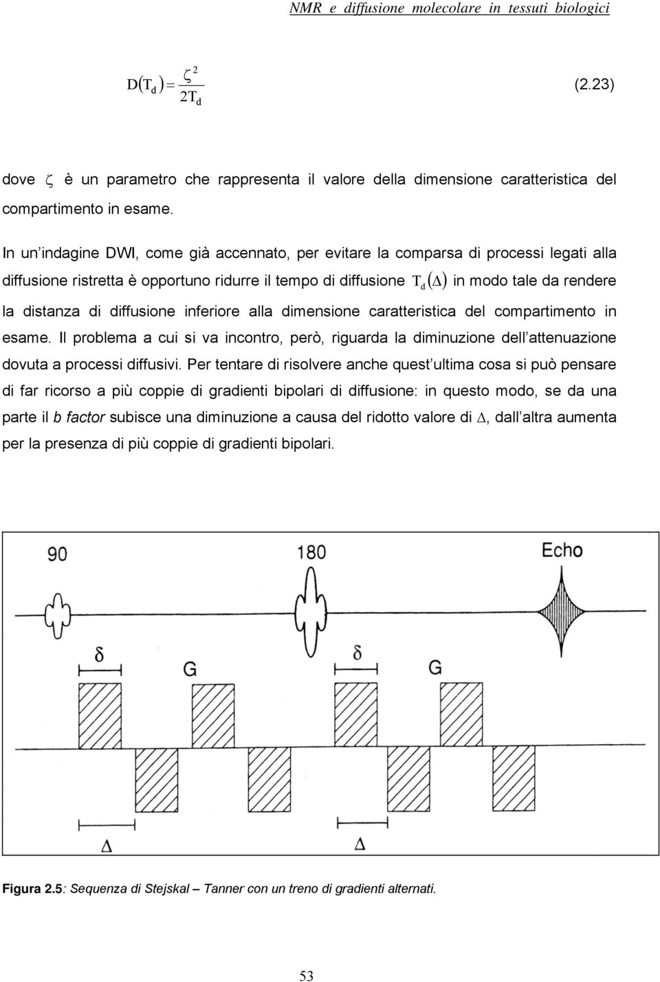 diffusione inferiore alla dimensione caratteristica del compartimento in esame. Il problema a cui si va incontro, però, riguarda la diminuzione dell attenuazione dovuta a processi diffusivi.