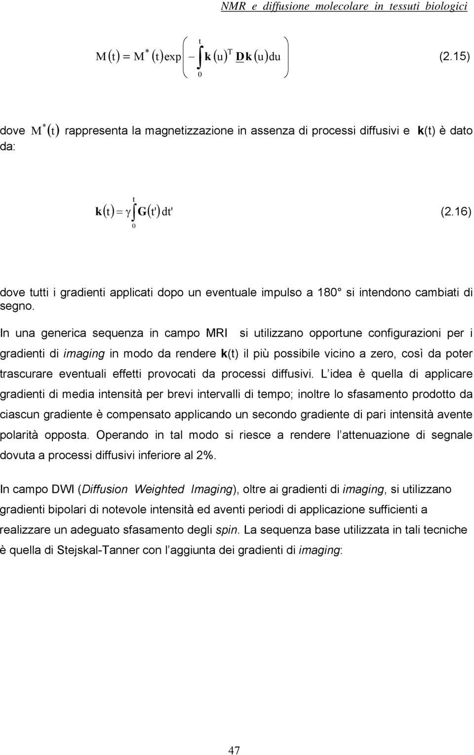 In una generica sequenza in campo MRI si utilizzano opportune configurazioni per i gradienti di imaging in modo da rendere k(t) il più possibile vicino a zero, così da poter trascurare eventuali