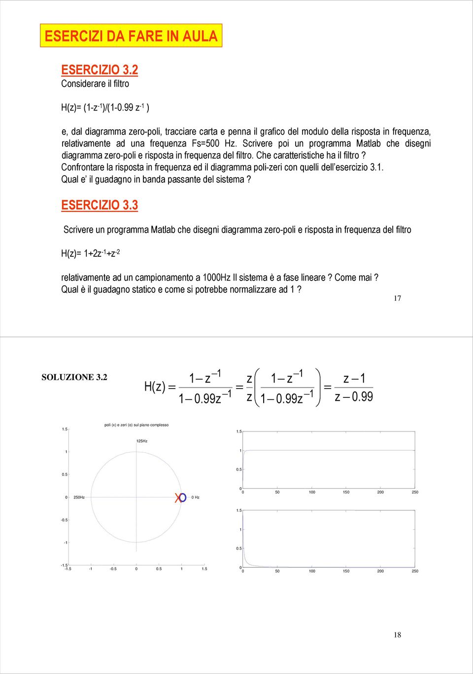 Scrivere poi un programma Matlab che disegni diagramma ero-poli e risposta in frequena del filtro. Che caratteristiche ha il filtro?