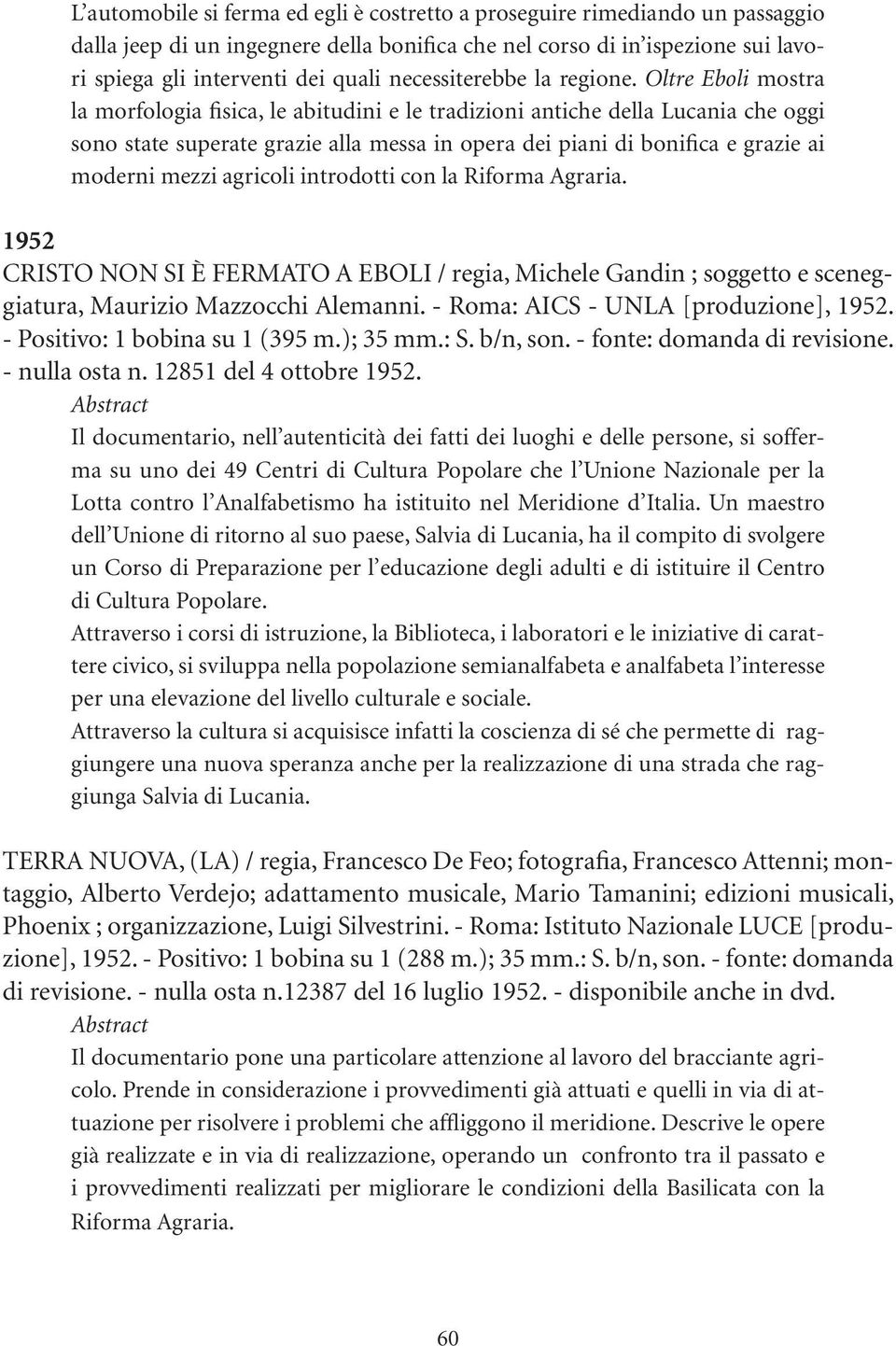 Oltre Eboli mostra la morfologia fisica, le abitudini e le tradizioni antiche della Lucania che oggi sono state superate grazie alla messa in opera dei piani di bonifica e grazie ai moderni mezzi