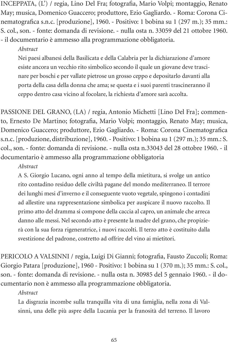 Nei paesi albanesi della Basilicata e della Calabria per la dichiarazione d amore esiste ancora un vecchio rito simbolico secondo il quale un giovane deve trascinare per boschi e per vallate pietrose