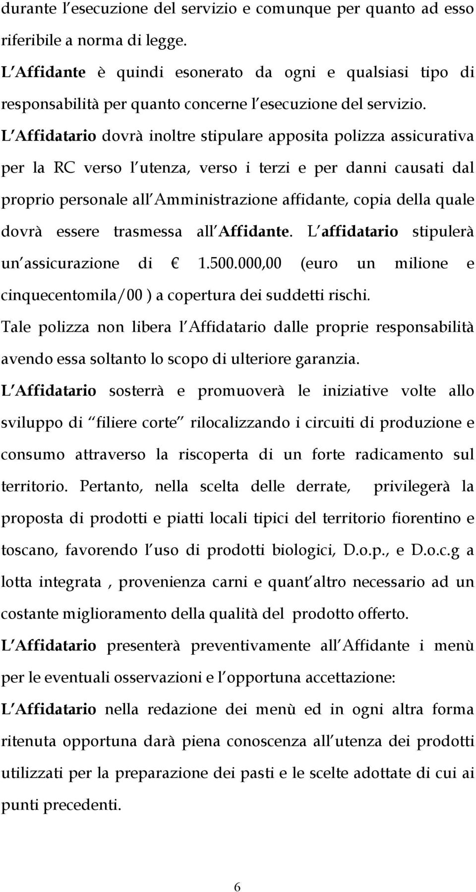 L Affidatario dovrà inoltre stipulare apposita polizza assicurativa per la RC verso l utenza, verso i terzi e per danni causati dal proprio personale all Amministrazione affidante, copia della quale