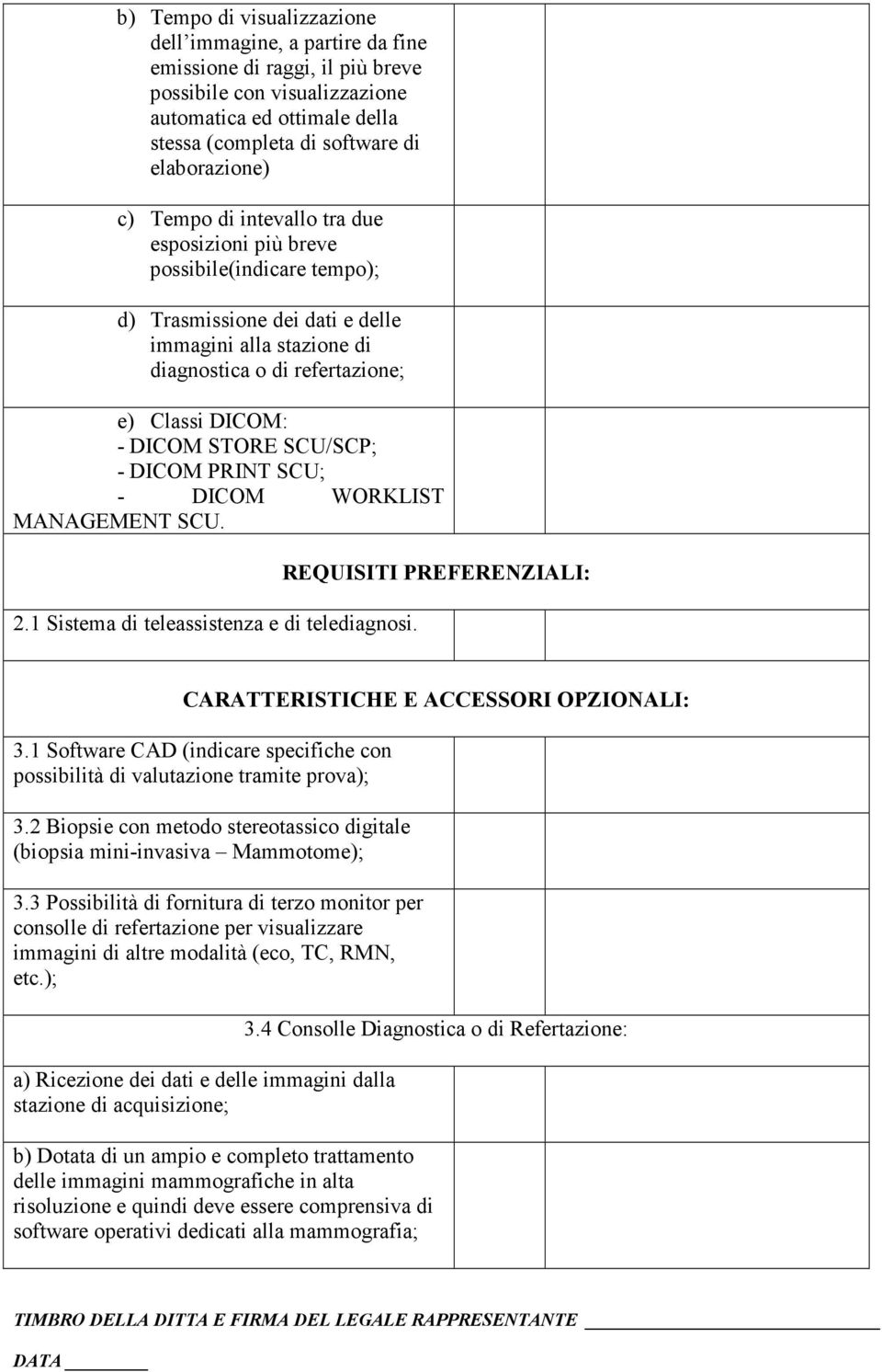 SCU/SCP; - DICOM PRINT SCU; - DICOM WORKLIST MANAGEMENT SCU. 2.1 Sistema di teleassistenza e di telediagnosi. REQUISITI PREFERENZIALI: CARATTERISTICHE E ACCESSORI OPZIONALI: 3.