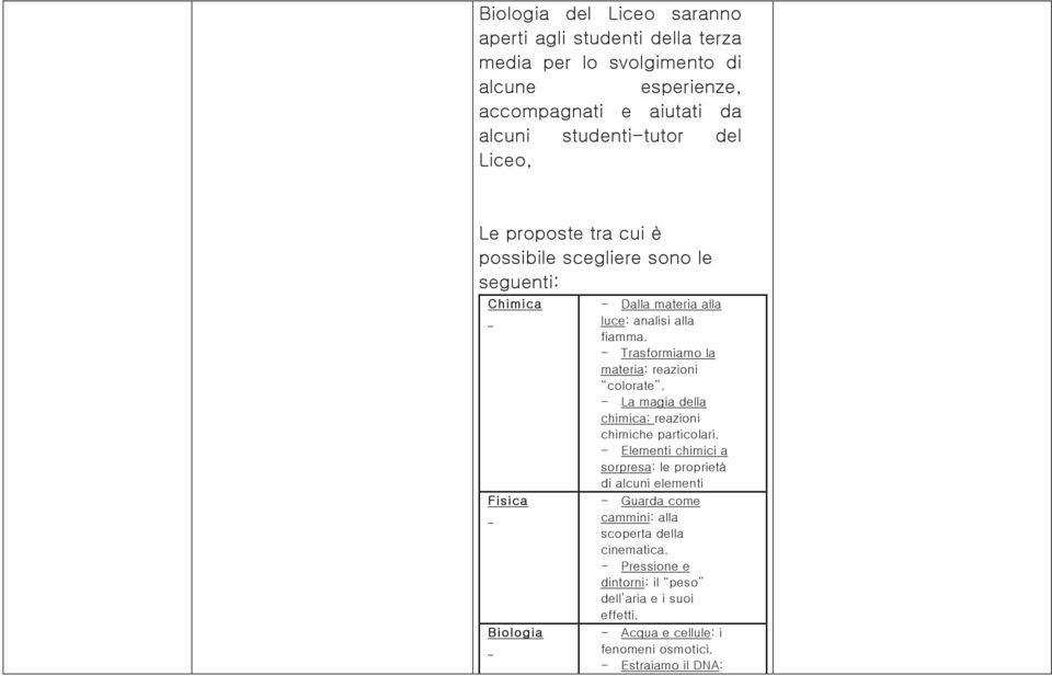 - La magia della chimica: reazioni chimiche particolari. - Elementi chimici a sorpresa: le proprietà di alcuni elementi - Guarda come cammini: alla scoperta della cinematica.