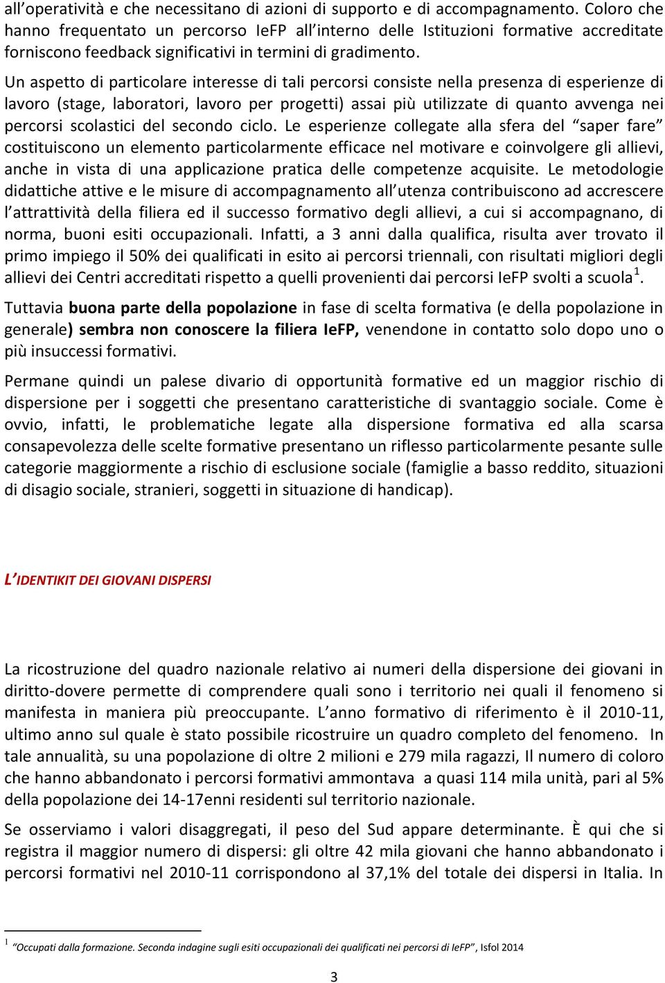 Un aspetto di particolare interesse di tali percorsi consiste nella presenza di esperienze di lavoro (stage, laboratori, lavoro per progetti) assai più utilizzate di quanto avvenga nei percorsi