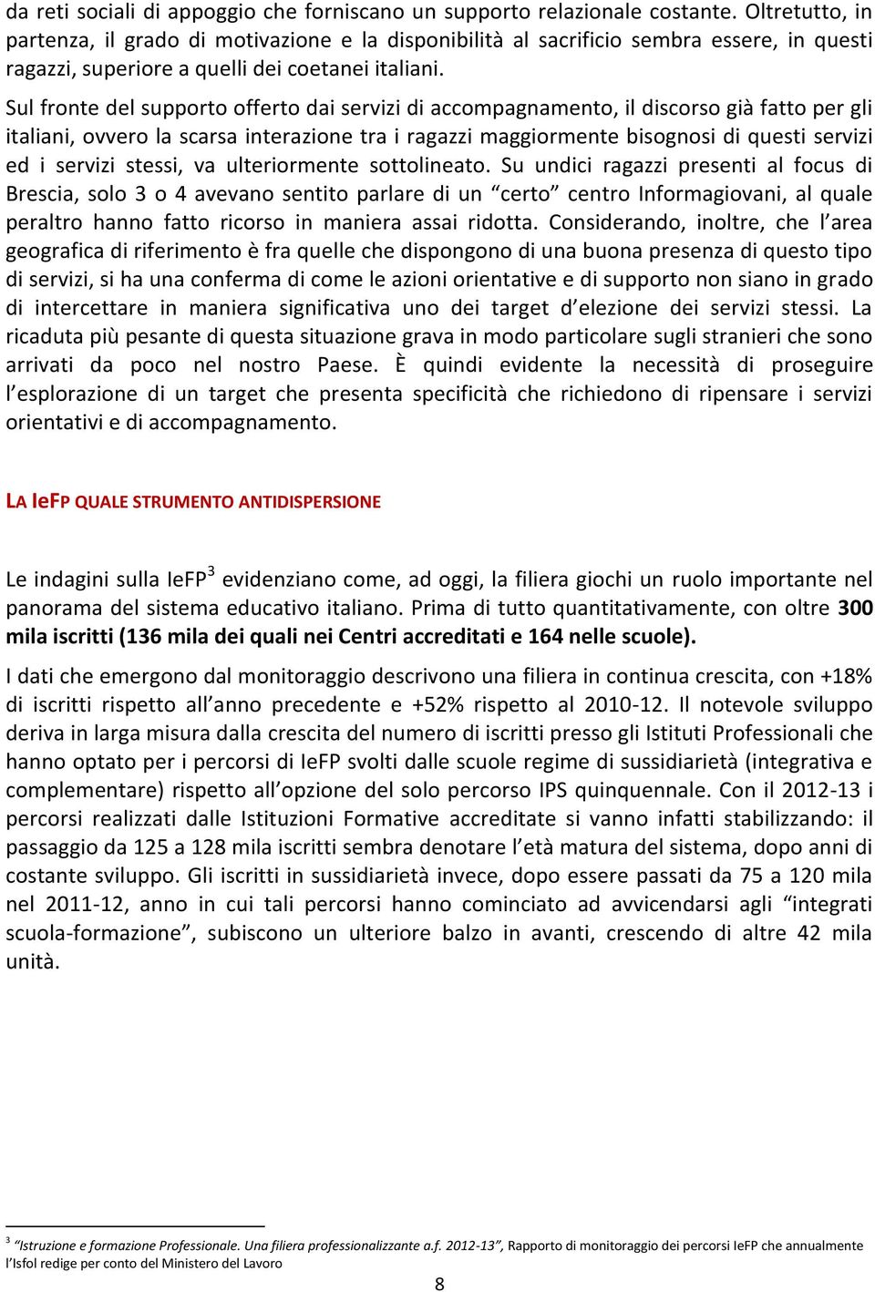 Sul fronte del supporto offerto dai servizi di accompagnamento, il discorso già fatto per gli italiani, ovvero la scarsa interazione tra i ragazzi maggiormente bisognosi di questi servizi ed i