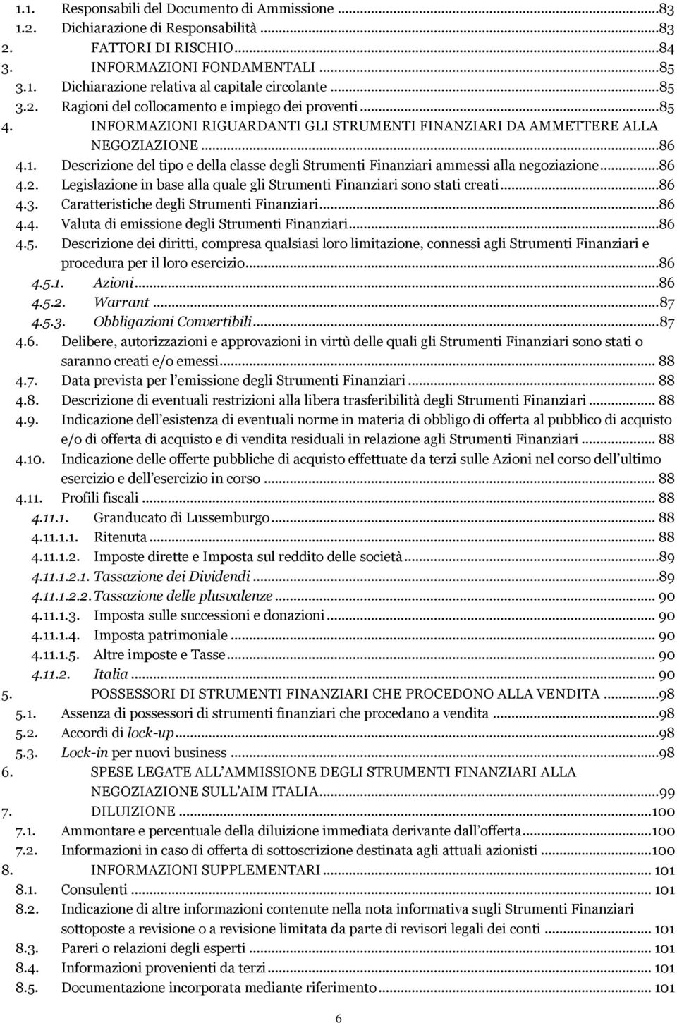 Descrizione del tipo e della classe degli Strumenti Finanziari ammessi alla negoziazione...86 4.2. Legislazione in base alla quale gli Strumenti Finanziari sono stati creati...86 4.3.