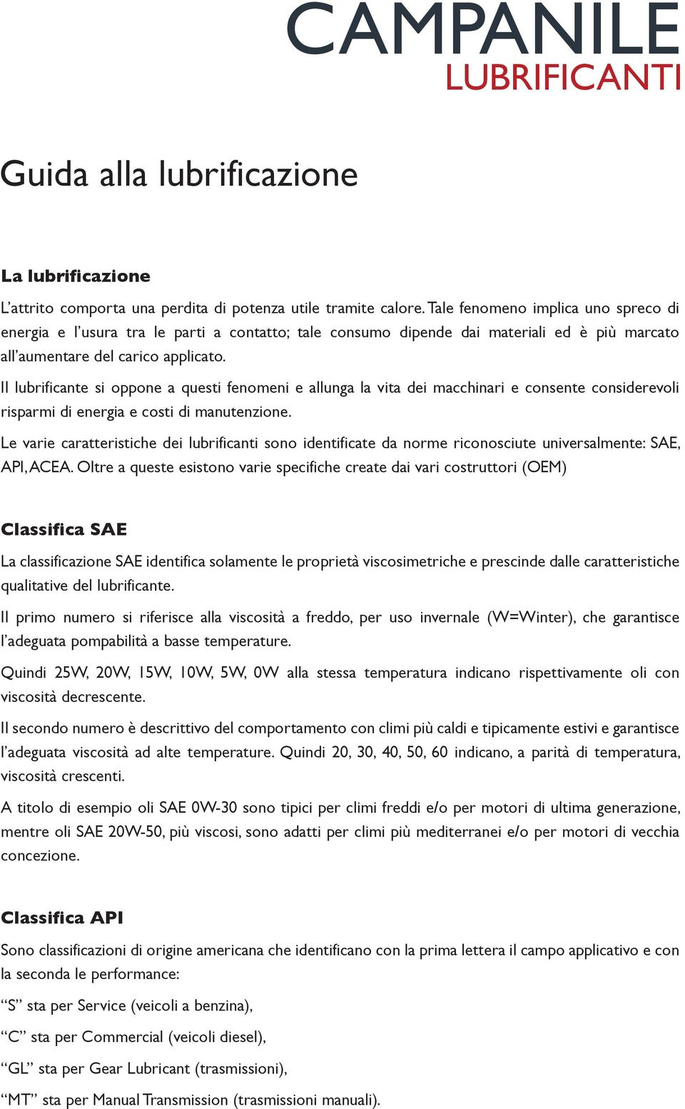 Il lubrificante si oppone a questi fenomeni e allunga la vita dei macchinari e consente considerevoli risparmi di energia e costi di manutenzione.