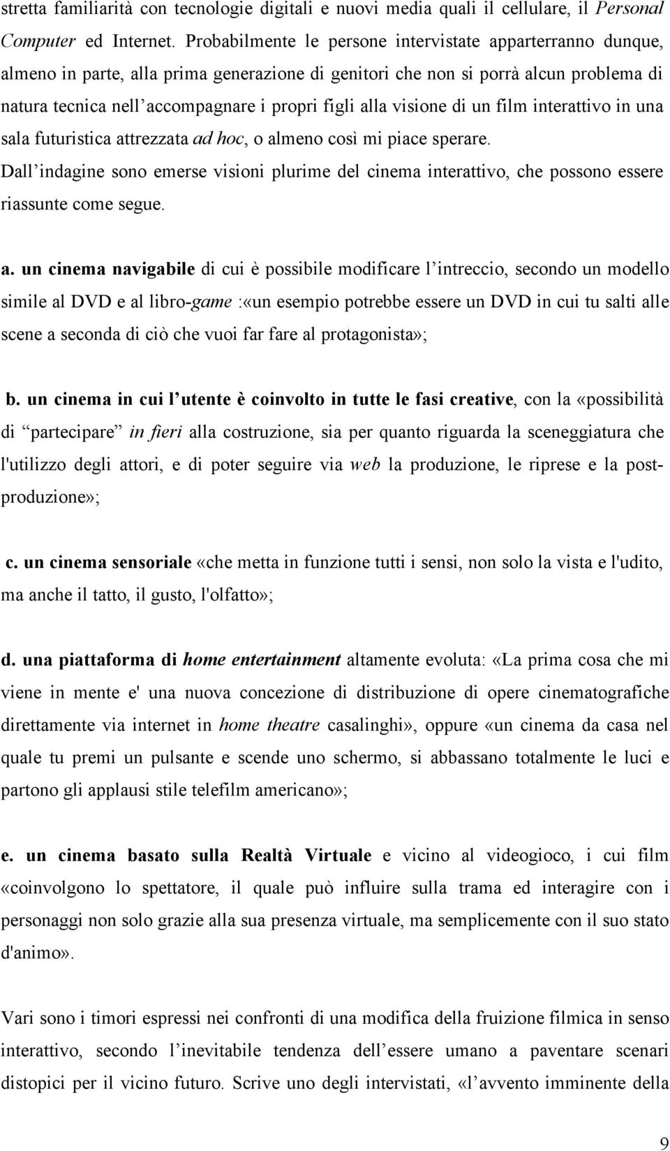 visione di un film interattivo in una sala futuristica attrezzata ad hoc, o almeno così mi piace sperare.