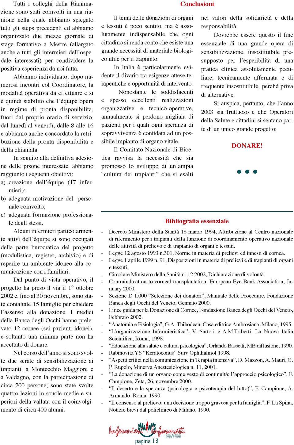 Abbiamo individuato, dopo numerosi incontri col Coordinatore, la modalità operativa da effettuare e si è quindi stabilito che lʼéquipe opera in regime di pronta disponibilità, fuori dal proprio