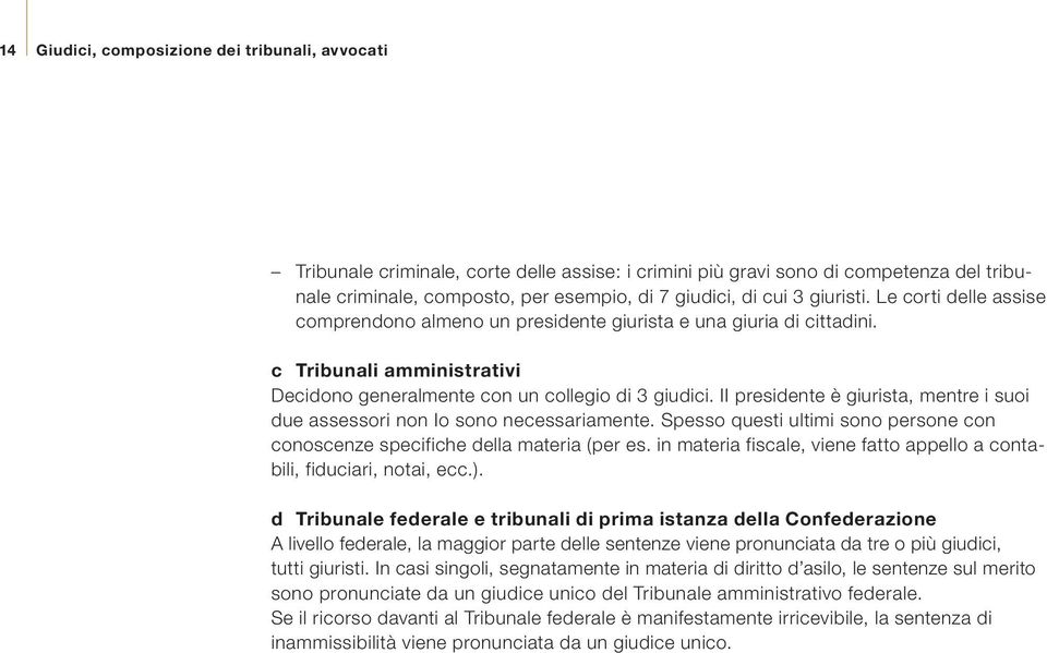 II presidente è giurista, mentre i suoi due assessori non Io sono necessariamente. Spesso questi ultimi sono persone con conoscenze specifiche della materia (per es.