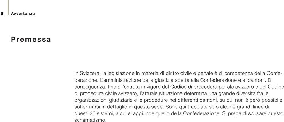 Di conseguenza, fino all entrata in vigore del Codice di procedura penale svizzero e del Codice di procedura civile svizzero, l attuale situazione determina una grande