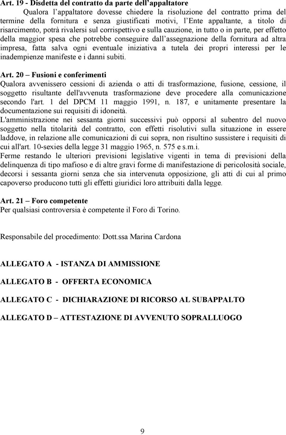 fornitura ad altra impresa, fatta salva ogni eventuale iniziativa a tutela dei propri interessi per le inadempienze manifeste e i danni subiti. Art.