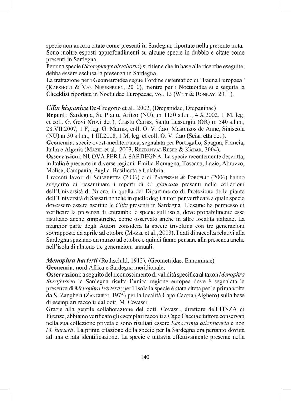 La trattazione per i Geometroidea segue l ordine sistematico di Fauna Europaea (Ka r s h o l t & Va n Ni e u k e r k e n, 2010), mentre per i Noctuoidea si è seguita la Checklist riportata in