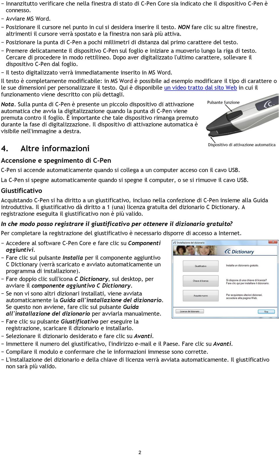 Posizionare la punta di C-Pen a pochi millimetri di distanza dal primo carattere del testo. Premere delicatamente il dispositivo C-Pen sul foglio e iniziare a muoverlo lungo la riga di testo.