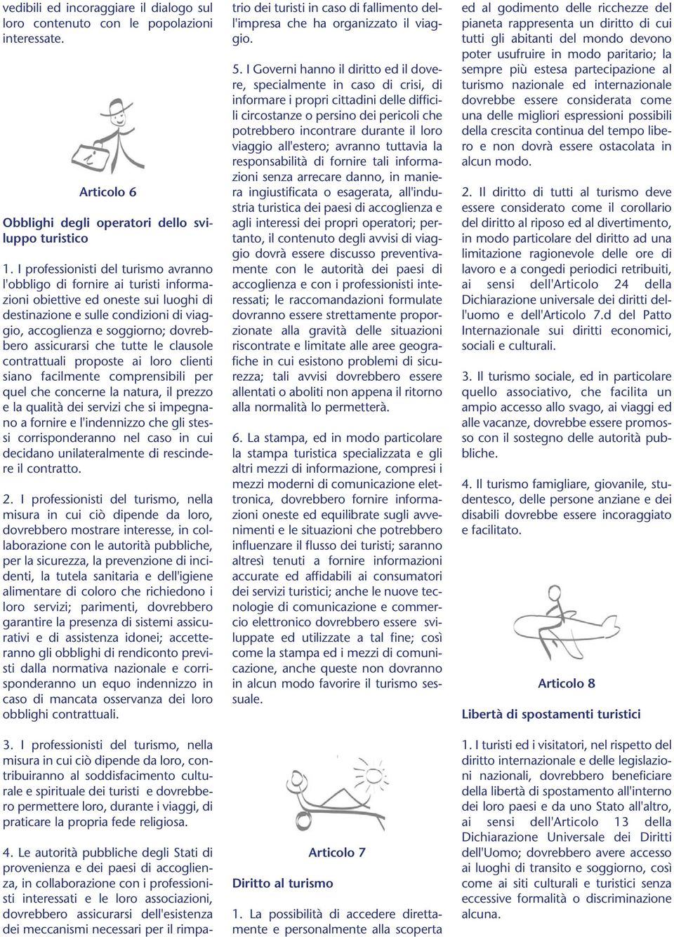 assicurarsi che tutte le clausole contrattuali proposte ai loro clienti siano facilmente comprensibili per quel che concerne la natura, il prezzo e la qualità dei servizi che si impegnano a fornire e