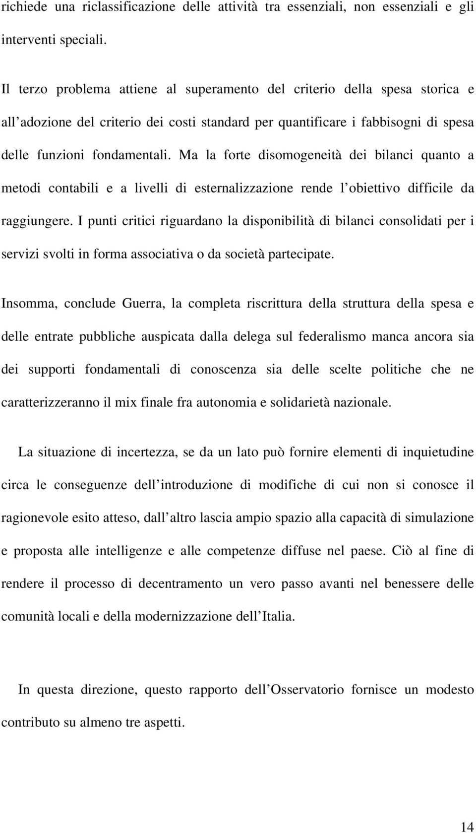 Ma la forte disomogeneità dei bilanci quanto a metodi contabili e a livelli di esternalizzazione rende l obiettivo difficile da raggiungere.