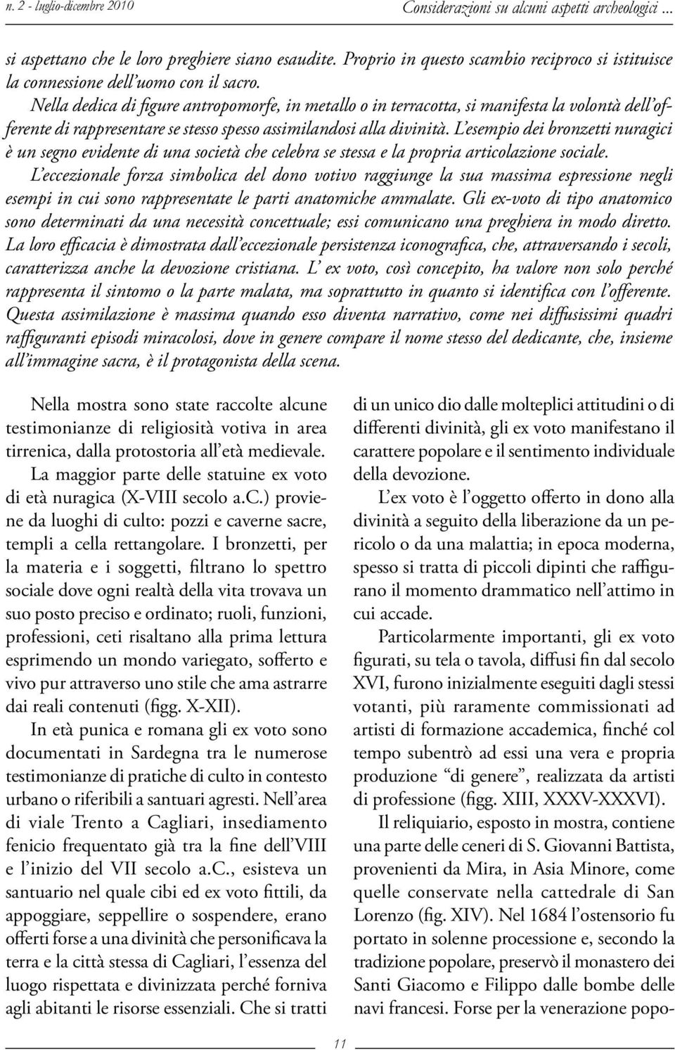 Nella dedica di figure antropomorfe, in metallo o in terracotta, si manifesta la volontà dell offerente di rappresentare se stesso spesso assimilandosi alla divinità.