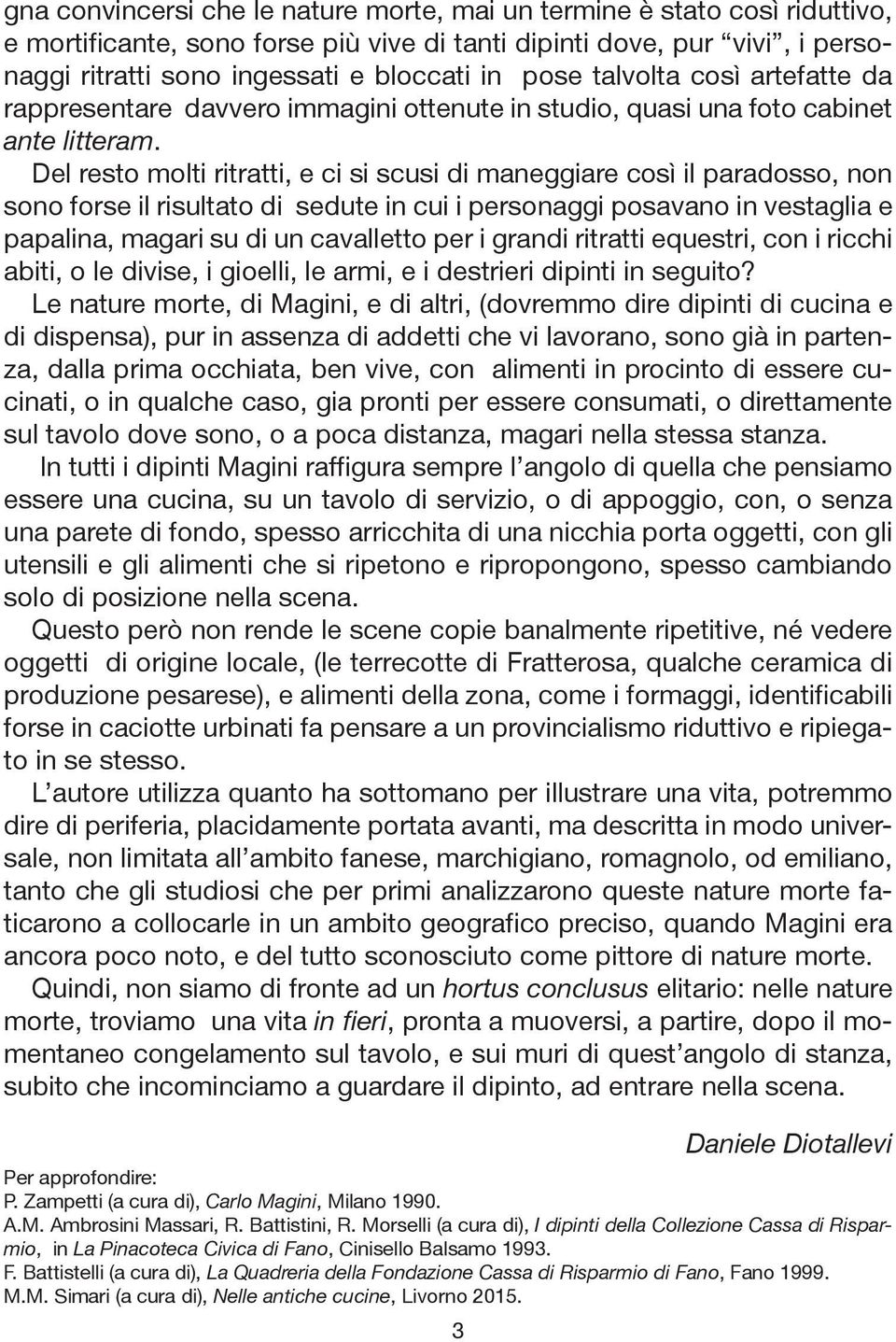 Del resto molti ritratti, e ci si scusi di maneggiare così il paradosso, non sono forse il risultato di sedute in cui i personaggi posavano in vestaglia e papalina, magari su di un cavalletto per i