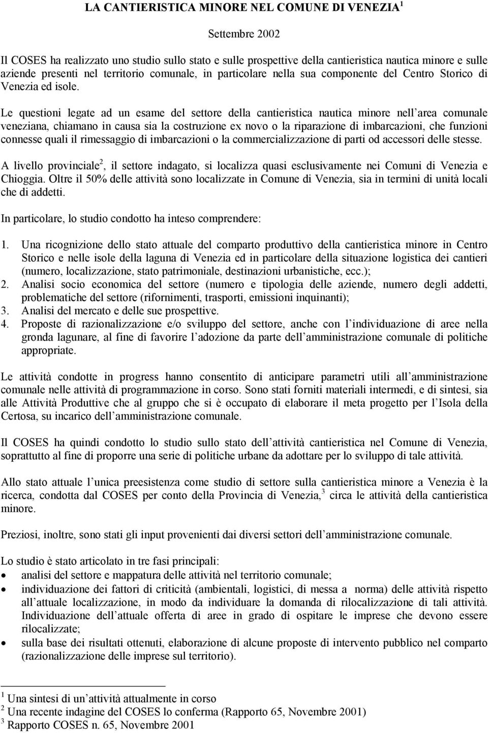 Le questioni legate ad un esame del settore della cantieristica nautica minore nell area comunale veneziana, chiamano in causa sia la costruzione ex novo o la riparazione di imbarcazioni, che