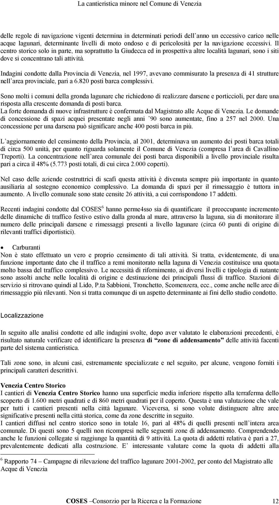 Indagini condotte dalla Provincia di Venezia, nel 1997, avevano commisurato la presenza di 41 strutture nell area provinciale, pari a 6.820 posti barca complessivi.