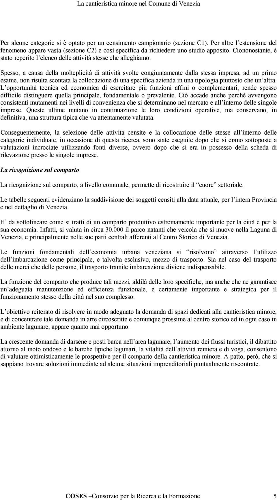 Spesso, a causa della molteplicità di attività svolte congiuntamente dalla stessa impresa, ad un primo esame, non risulta scontata la collocazione di una specifica azienda in una tipologia piuttosto