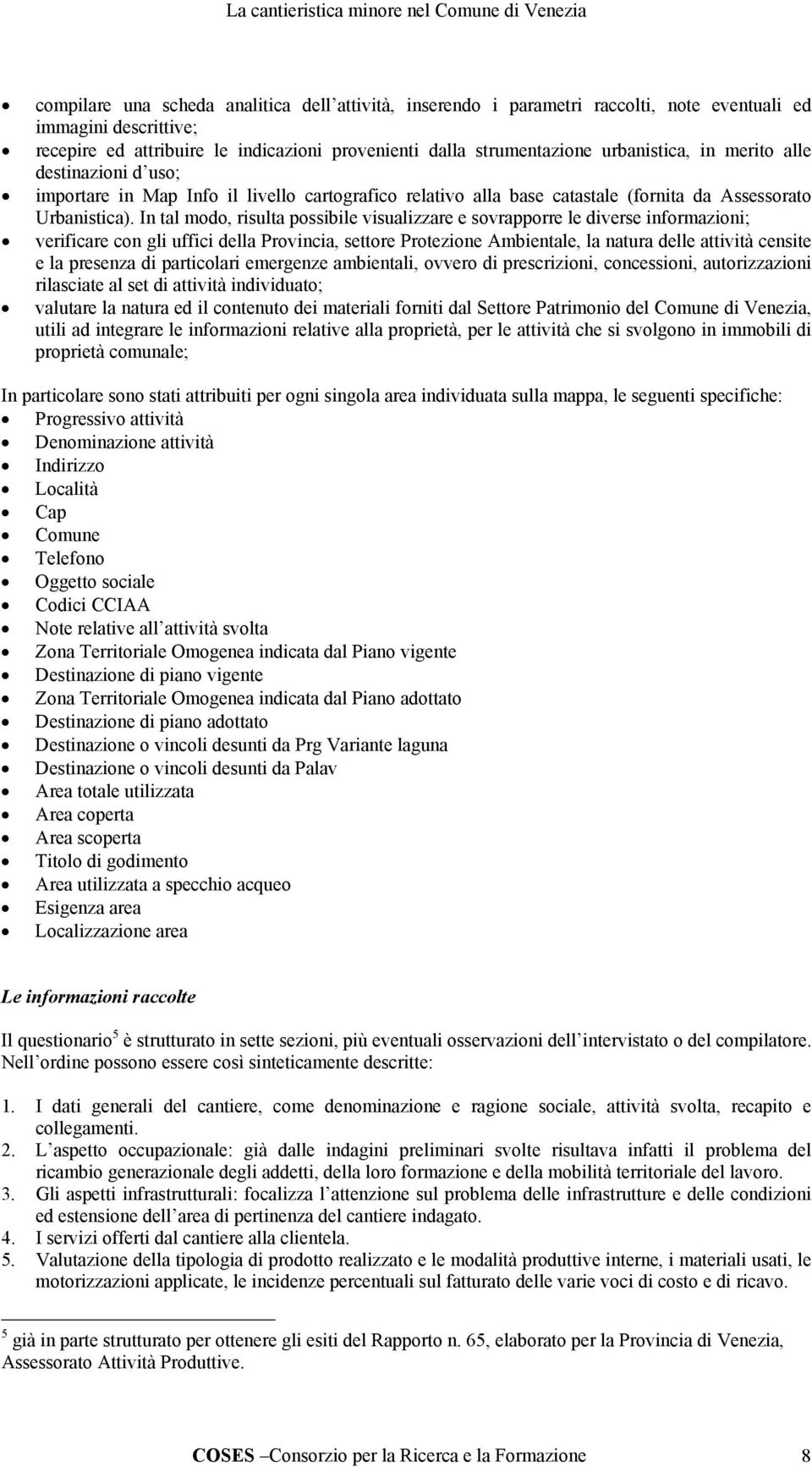 In tal modo, risulta possibile visualizzare e sovrapporre le diverse informazioni; verificare con gli uffici della Provincia, settore Protezione Ambientale, la natura delle attività censite e la