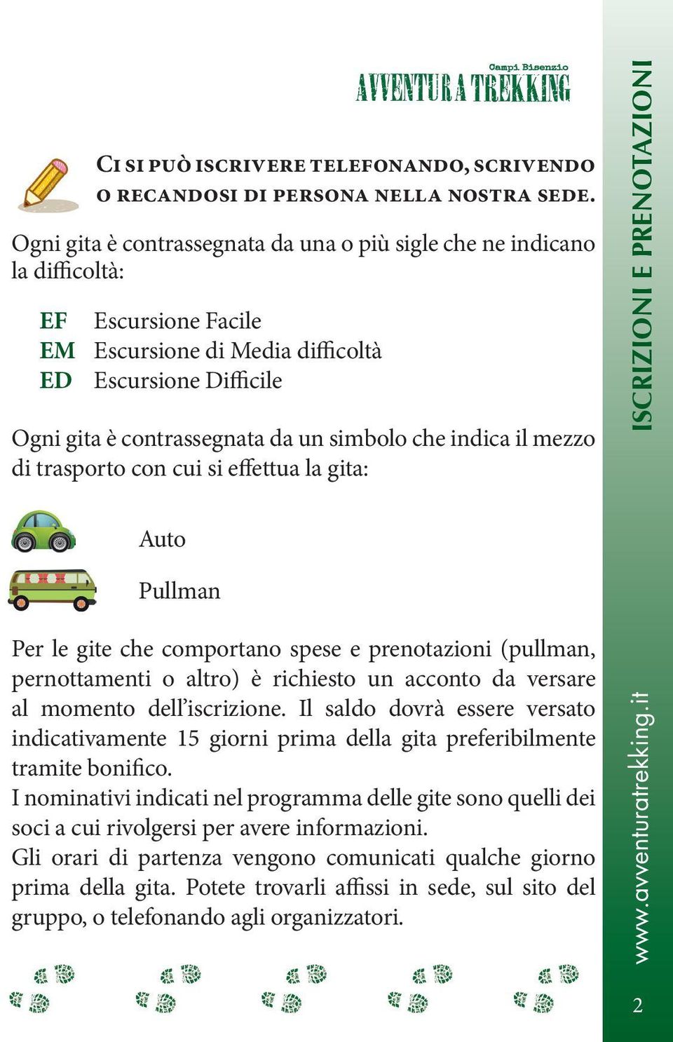 che indica il mezzo di trasporto con cui si effettua la gita: Auto Pullman Per le gite che comportano spese e prenotazioni (pullman, pernottamenti o altro) è richiesto un acconto da versare al