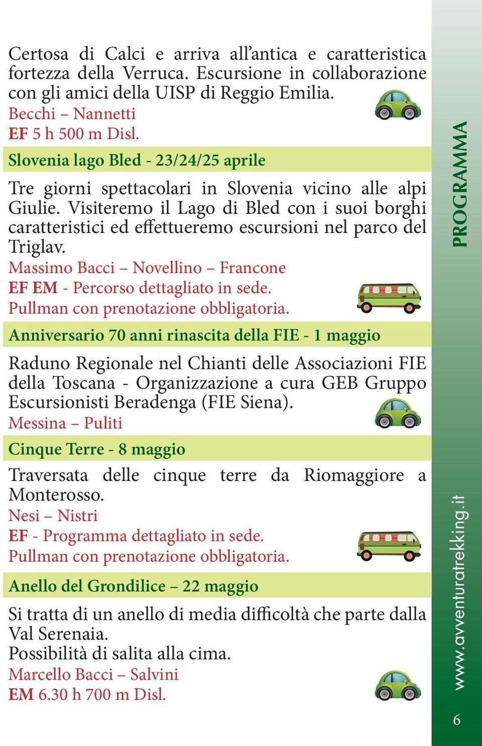 Visiteremo il Lago di Bled con i suoi borghi caratteristici ed effettueremo escursioni nel parco del Triglav. Massimo Bacci Novellino Francone EF EM - Percorso dettagliato in sede.