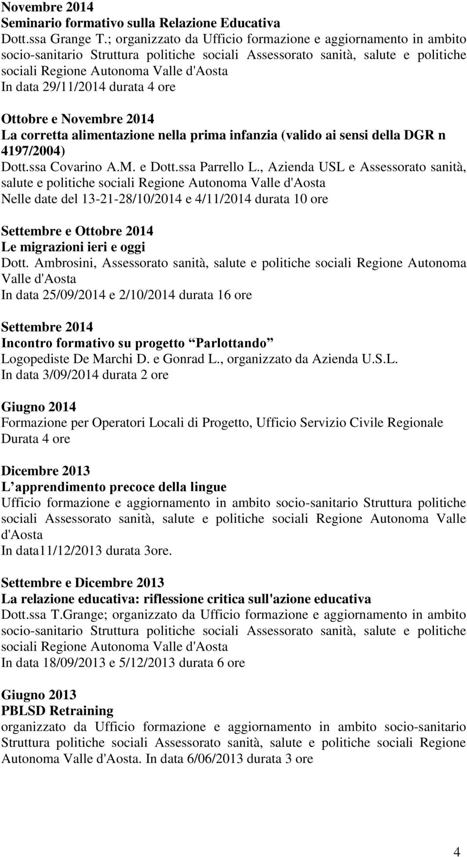 29/11/2014 durata 4 ore Ottobre e Novembre 2014 La corretta alimentazione nella prima infanzia (valido ai sensi della DGR n 4197/2004) Dott.ssa Covarino A.M. e Dott.ssa Parrello L.