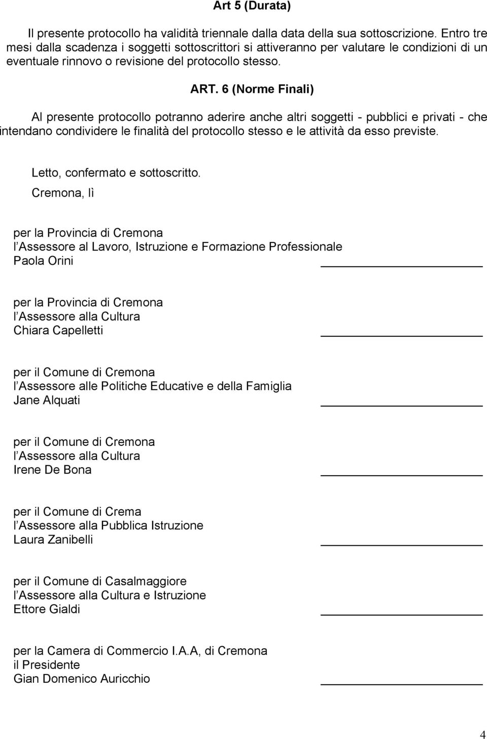 6 (Norme Finali) Al presente protocollo potranno aderire anche altri soggetti - pubblici e privati - che intendano condividere le finalità del protocollo stesso e le attività da esso previste.