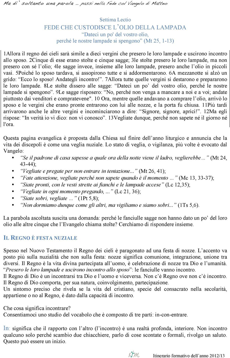 2Cinque di esse erano stolte e cinque sagge; 3le stolte presero le loro lampade, ma non presero con sé l olio; 4le sagge invece, insieme alle loro lampade, presero anche l olio in piccoli vasi.